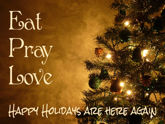 Eat Pray Love this Holiday Season